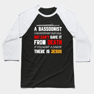 A BASSOONIST CAN ENTERTAIN YOUR SOUL BUT CAN'T SAVE IT FROM DEATH IF YOU WANT A SAVIOR THERE IS JESUS Baseball T-Shirt